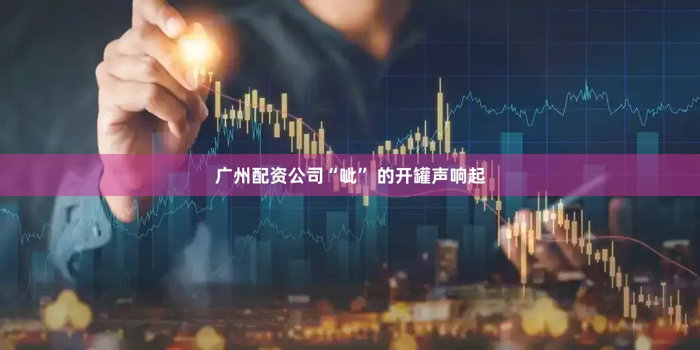 广州配资公司“呲” 的开罐声响起