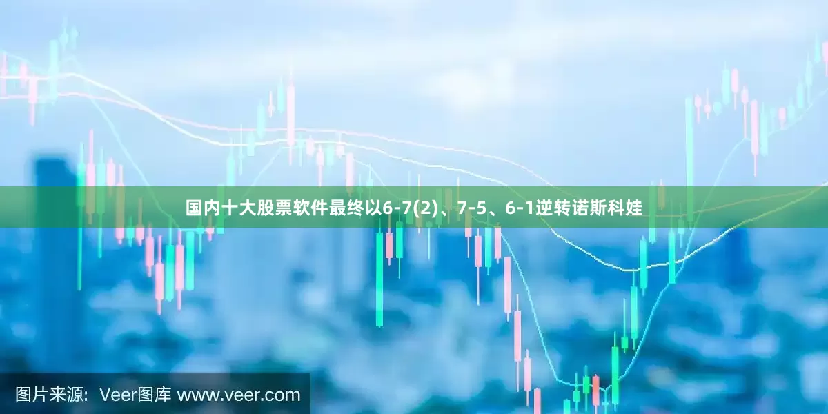 国内十大股票软件最终以6-7(2)、7-5、6-1逆转诺斯科娃