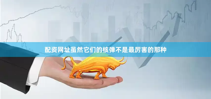 配资网址虽然它们的核弹不是最厉害的那种
