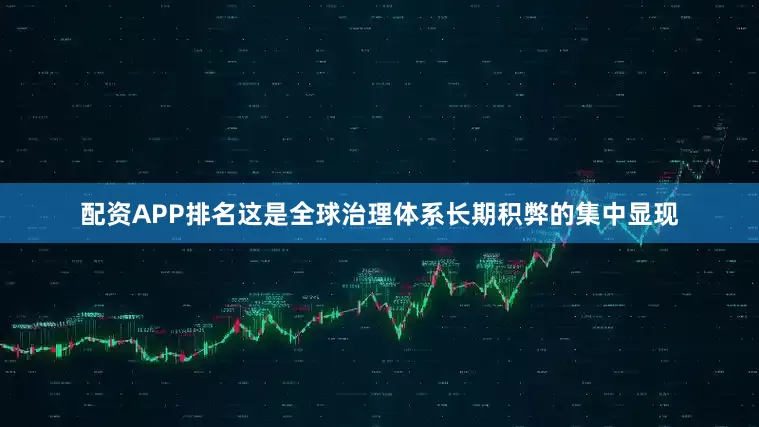 配资APP排名这是全球治理体系长期积弊的集中显现