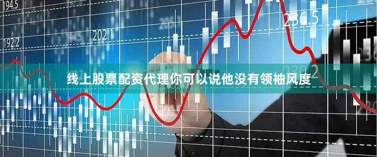 线上股票配资代理你可以说他没有领袖风度