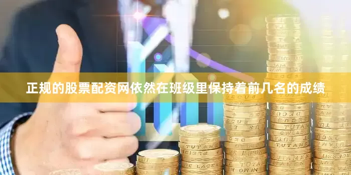 正规的股票配资网依然在班级里保持着前几名的成绩