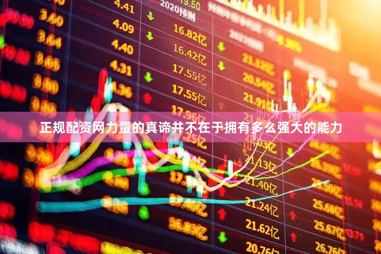 正规配资网力量的真谛并不在于拥有多么强大的能力