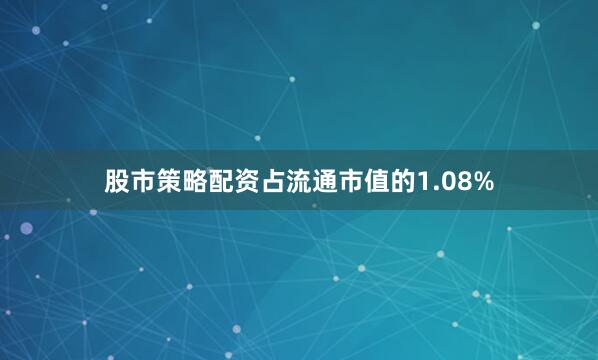 股市策略配资占流通市值的1.08%