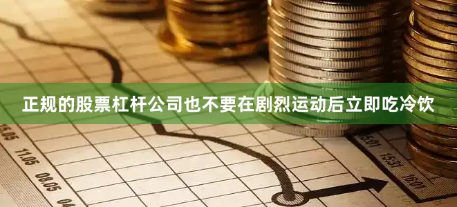 正规的股票杠杆公司也不要在剧烈运动后立即吃冷饮