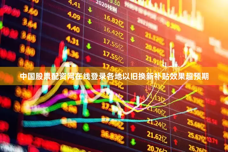 中国股票配资网在线登录各地以旧换新补贴效果超预期