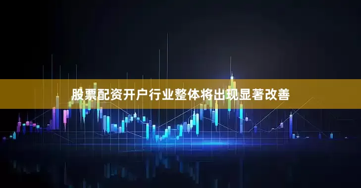 股票配资开户行业整体将出现显著改善
