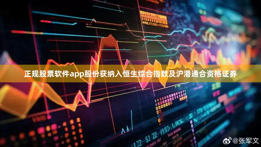正规股票软件app　　股份获纳入恒生综合指数及沪港通合资格证券