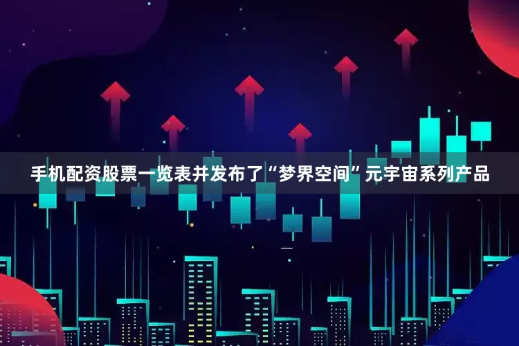 手机配资股票一览表并发布了“梦界空间”元宇宙系列产品